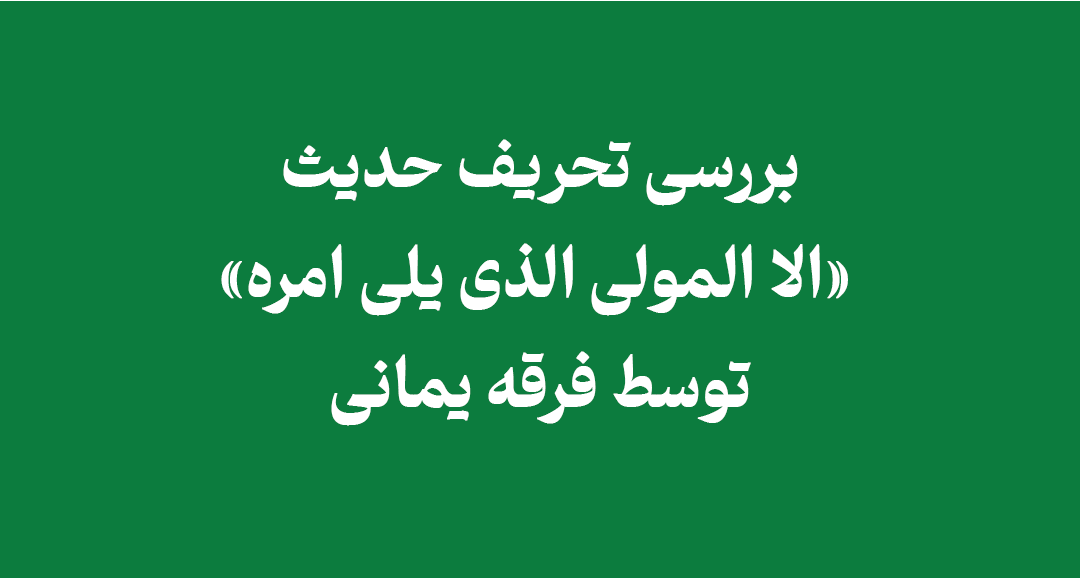 mawla - بررسی تحریف حدیث «الا المولی الذی یلی امره» توسط فرقه یمانی